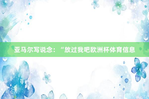亚马尔写说念：“放过我吧欧洲杯体育信息