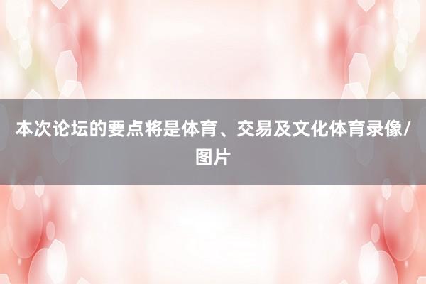 本次论坛的要点将是体育、交易及文化体育录像/图片