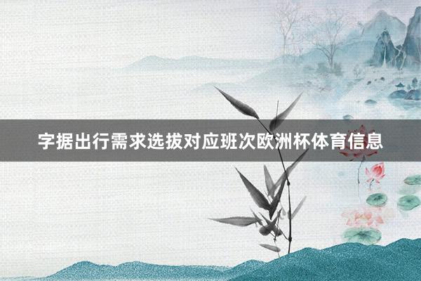 字据出行需求选拔对应班次欧洲杯体育信息