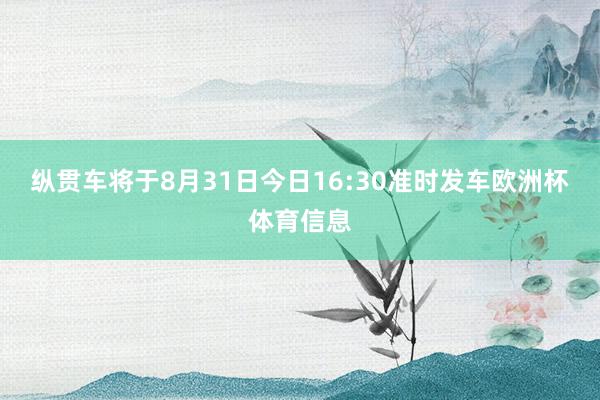 纵贯车将于8月31日今日16:30准时发车欧洲杯体育信息