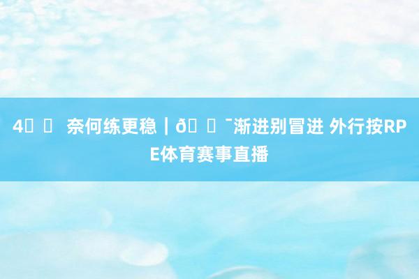 4️⃣ 奈何练更稳｜🎯渐进别冒进 外行按RPE体育赛事直播