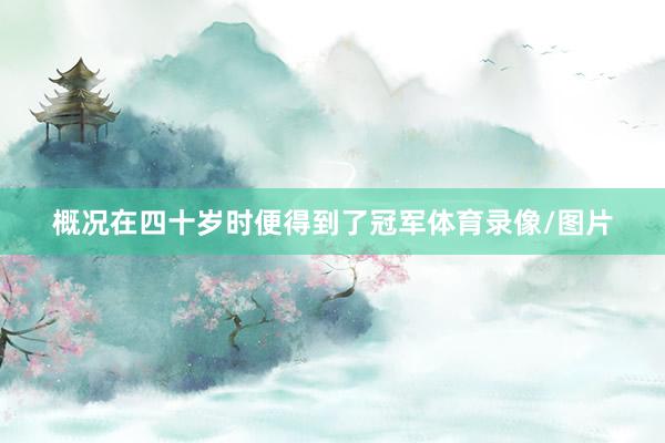 概况在四十岁时便得到了冠军体育录像/图片
