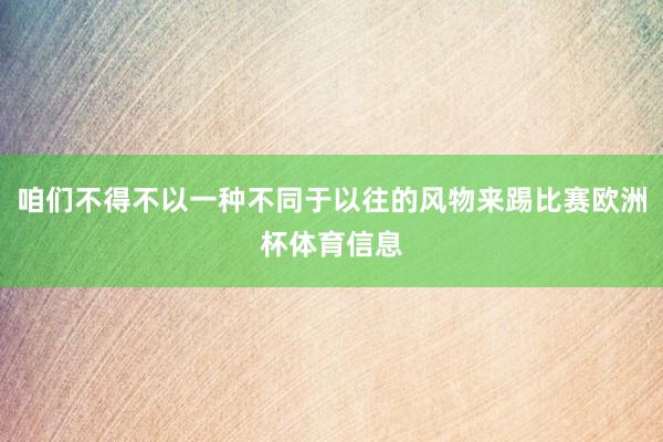 咱们不得不以一种不同于以往的风物来踢比赛欧洲杯体育信息