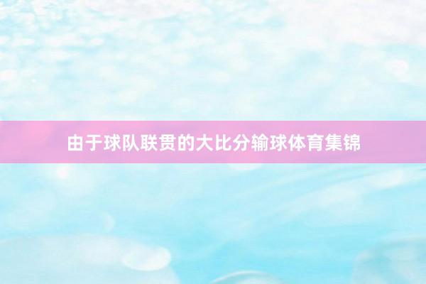 由于球队联贯的大比分输球体育集锦