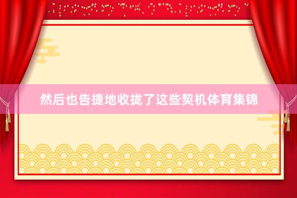 然后也告捷地收拢了这些契机体育集锦