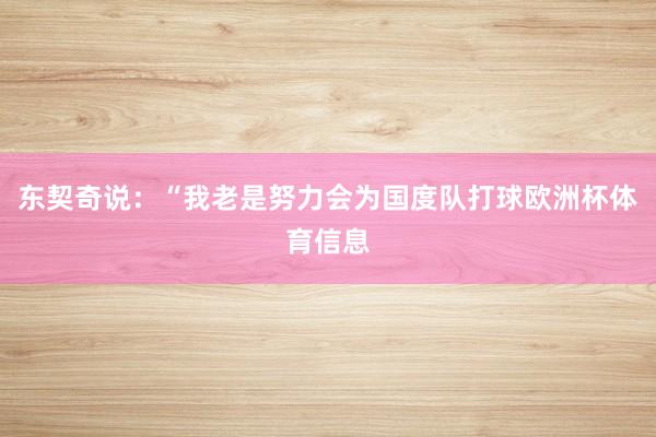 东契奇说：“我老是努力会为国度队打球欧洲杯体育信息