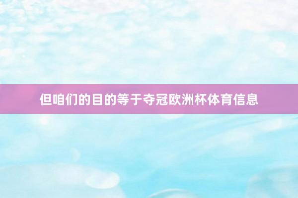 但咱们的目的等于夺冠欧洲杯体育信息