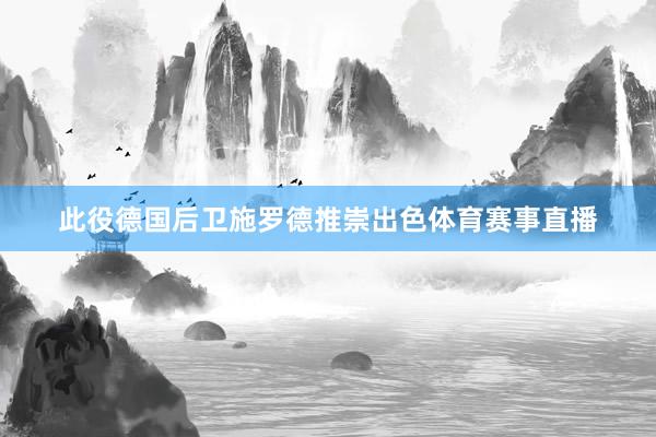 此役德国后卫施罗德推崇出色体育赛事直播