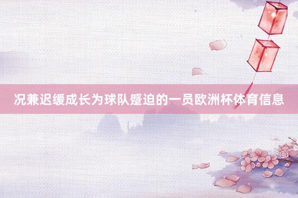 况兼迟缓成长为球队蹙迫的一员欧洲杯体育信息