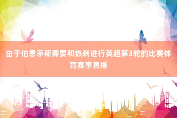 由于伯恩茅斯需要和热刺进行英超第3轮的比赛体育赛事直播