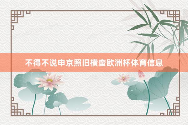 不得不说申京照旧横蛮欧洲杯体育信息