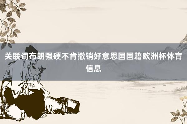 关联词布朗强硬不肯撤销好意思国国籍欧洲杯体育信息