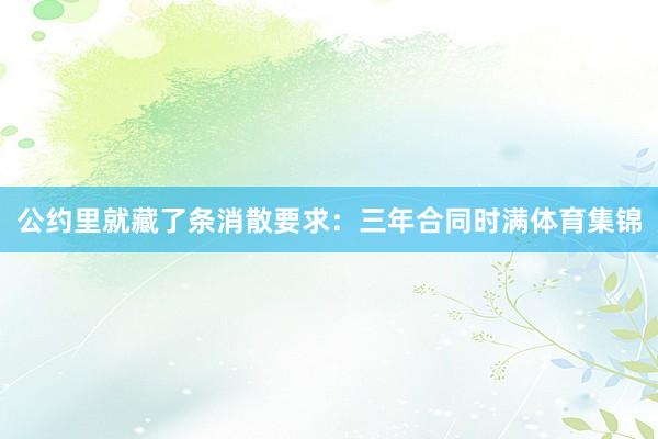 公约里就藏了条消散要求：三年合同时满体育集锦