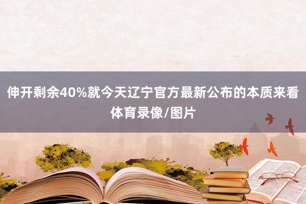 伸开剩余40%就今天辽宁官方最新公布的本质来看体育录像/图片