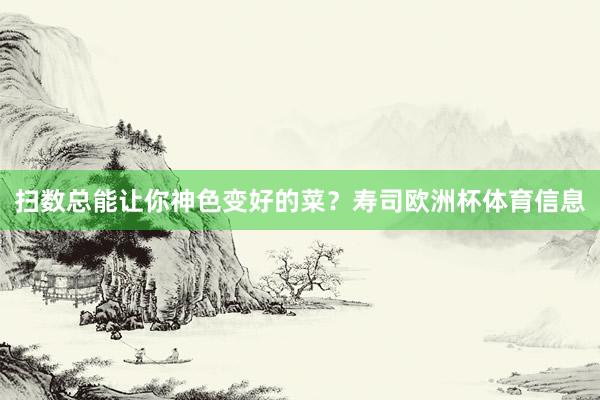 扫数总能让你神色变好的菜？寿司欧洲杯体育信息
