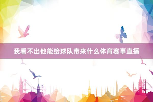 我看不出他能给球队带来什么体育赛事直播