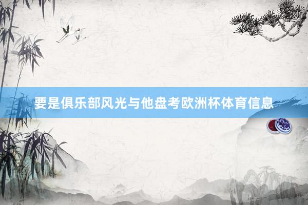 要是俱乐部风光与他盘考欧洲杯体育信息