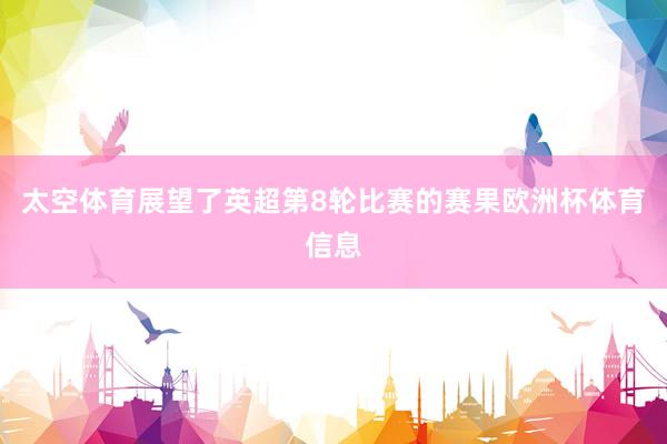 太空体育展望了英超第8轮比赛的赛果欧洲杯体育信息