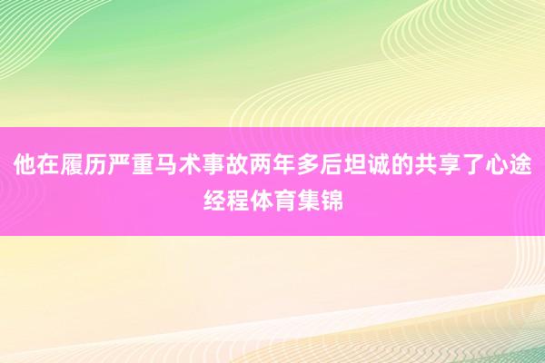 他在履历严重马术事故两年多后坦诚的共享了心途经程体育集锦