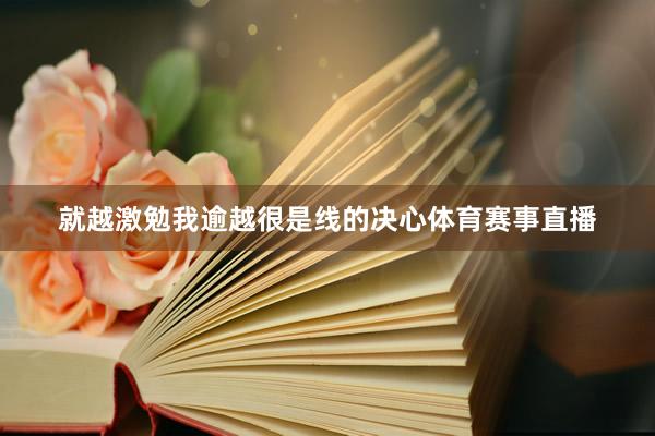 就越激勉我逾越很是线的决心体育赛事直播