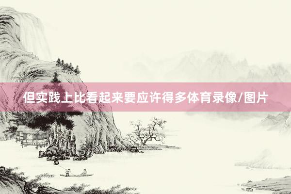 但实践上比看起来要应许得多体育录像/图片
