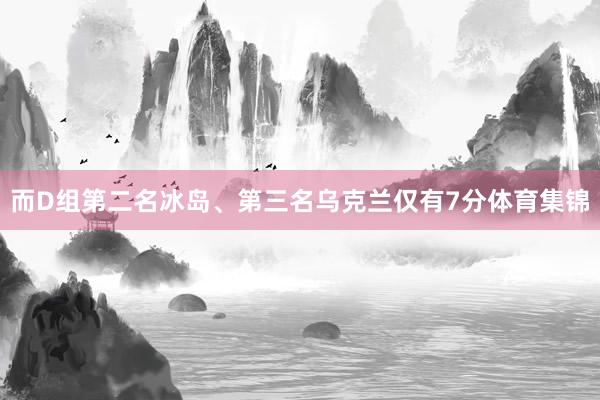 而D组第二名冰岛、第三名乌克兰仅有7分体育集锦