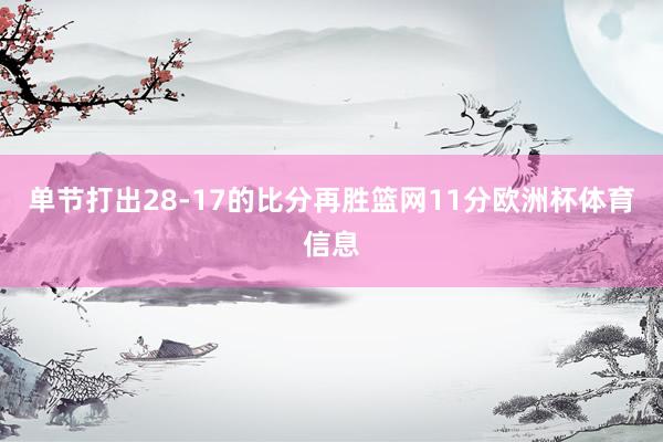 单节打出28-17的比分再胜篮网11分欧洲杯体育信息