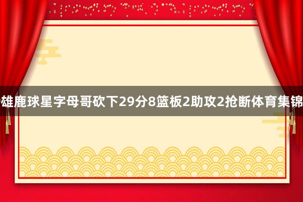 雄鹿球星字母哥砍下29分8篮板2助攻2抢断体育集锦