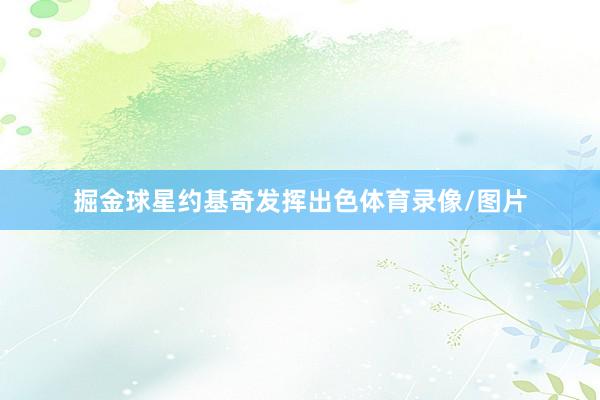 掘金球星约基奇发挥出色体育录像/图片