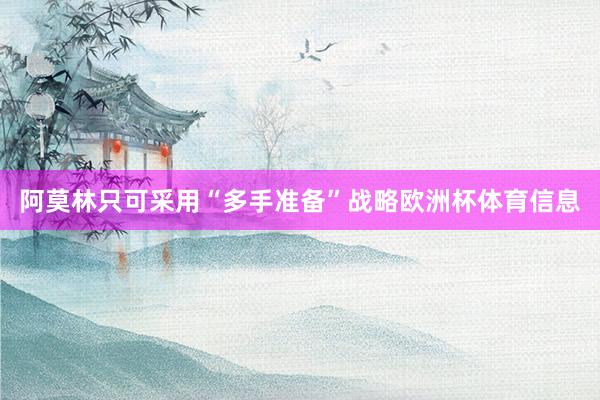 阿莫林只可采用“多手准备”战略欧洲杯体育信息