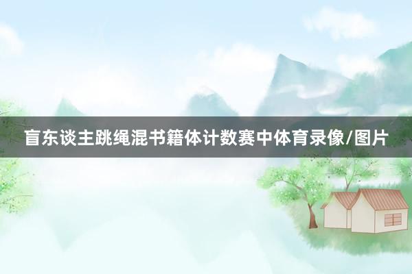 盲东谈主跳绳混书籍体计数赛中体育录像/图片