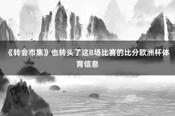 《转会市集》也转头了这8场比赛的比分欧洲杯体育信息