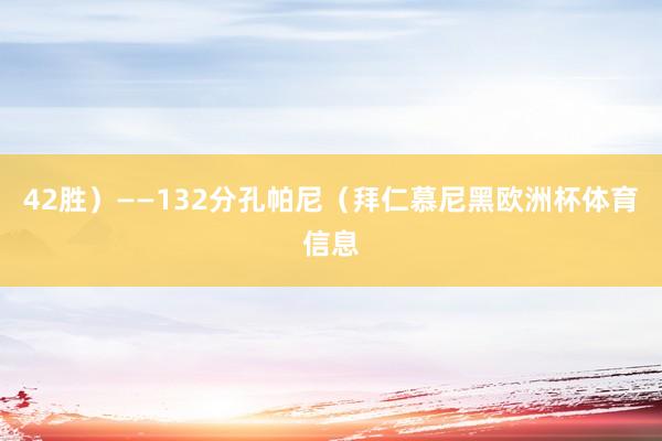 42胜)——132分孔帕尼(拜仁慕尼黑欧洲杯体育信息