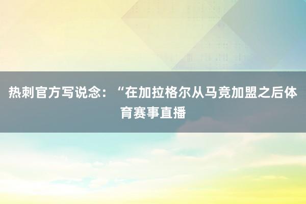 热刺官方写说念：“在加拉格尔从马竞加盟之后体育赛事直播