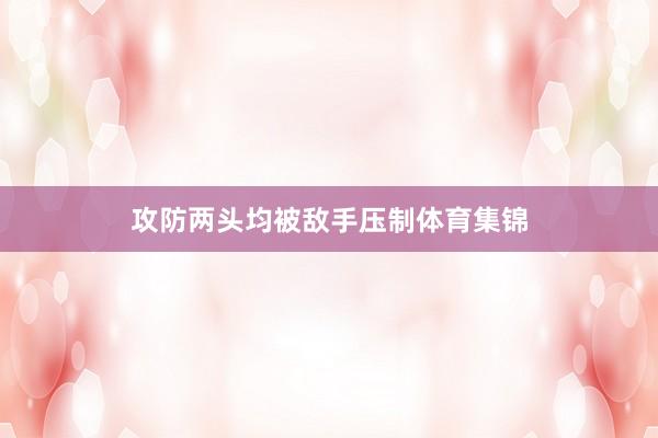 攻防两头均被敌手压制体育集锦