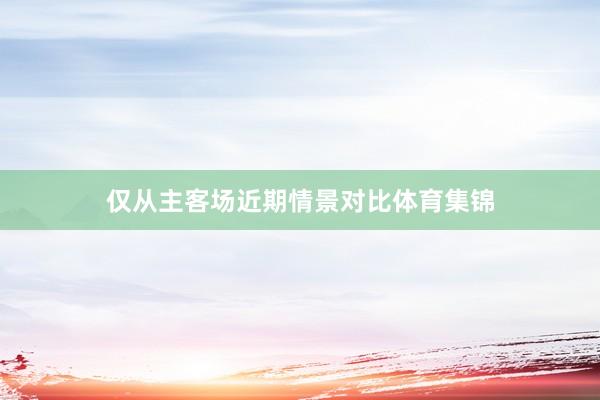 仅从主客场近期情景对比体育集锦