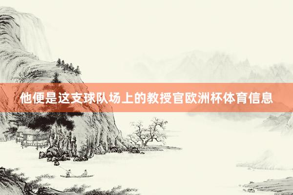 他便是这支球队场上的教授官欧洲杯体育信息