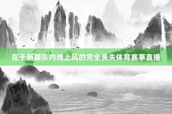 在于新疆队内线上风的完全丧失体育赛事直播