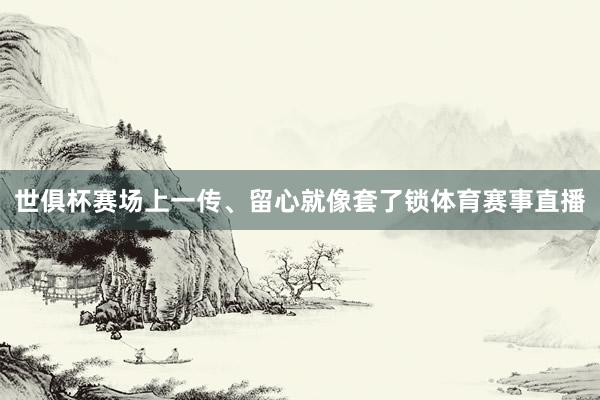世俱杯赛场上一传、留心就像套了锁体育赛事直播