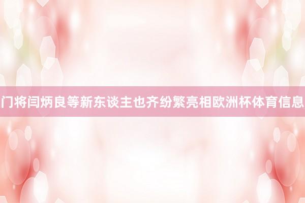 门将闫炳良等新东谈主也齐纷繁亮相欧洲杯体育信息