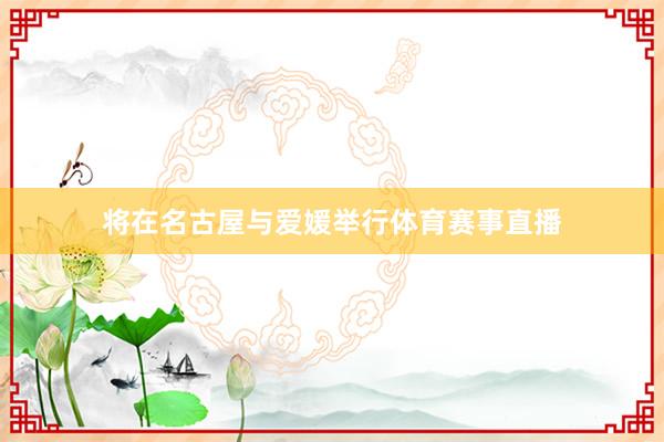 将在名古屋与爱媛举行体育赛事直播