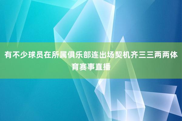 有不少球员在所属俱乐部连出场契机齐三三两两体育赛事直播