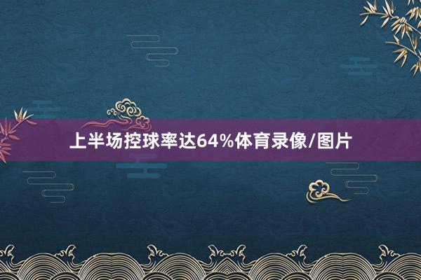 上半场控球率达64%体育录像/图片