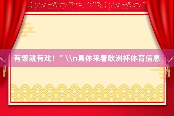 有聚就有戏！”\n具体来看欧洲杯体育信息