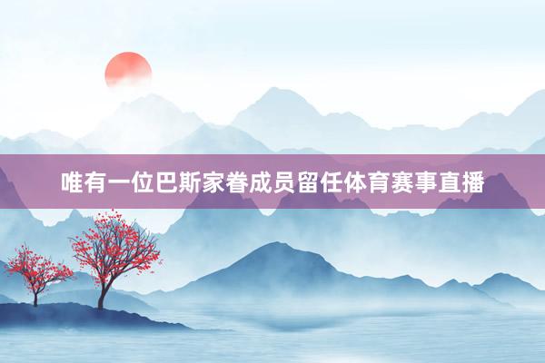 唯有一位巴斯家眷成员留任体育赛事直播