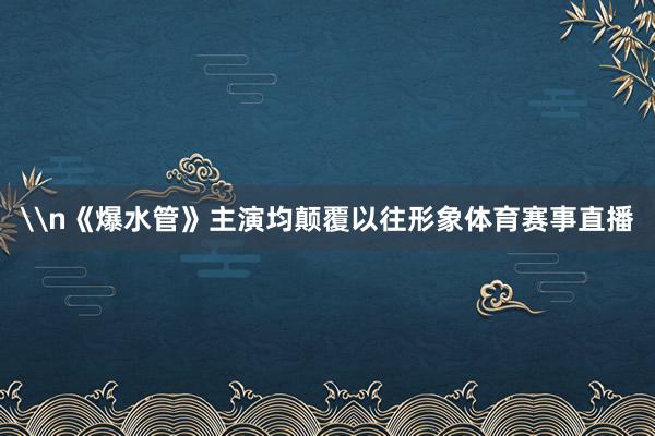 \n《爆水管》主演均颠覆以往形象体育赛事直播