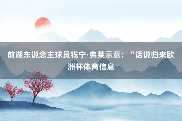 前湖东说念主球员钱宁·弗莱示意：“话说归来欧洲杯体育信息