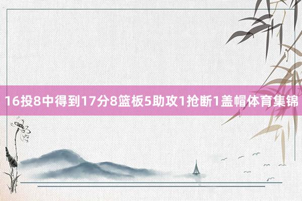 16投8中得到17分8篮板5助攻1抢断1盖帽体育集锦