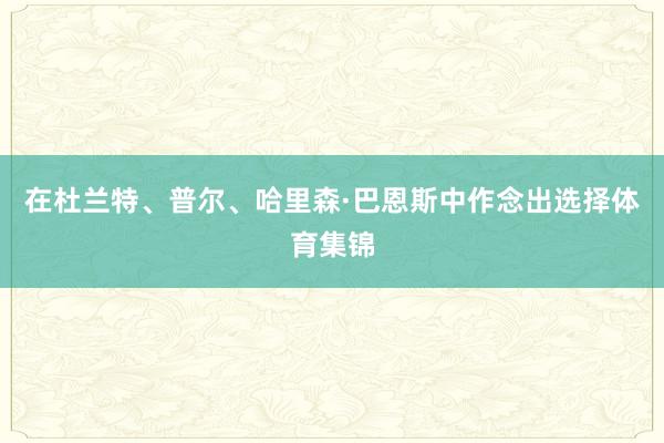 在杜兰特、普尔、哈里森·巴恩斯中作念出选择体育集锦
