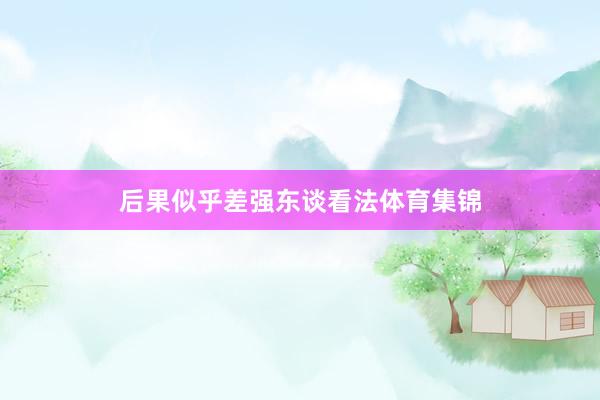 后果似乎差强东谈看法体育集锦